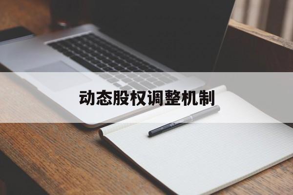动态股权调整机制(股权动态调整机制和退出机制)莆田市