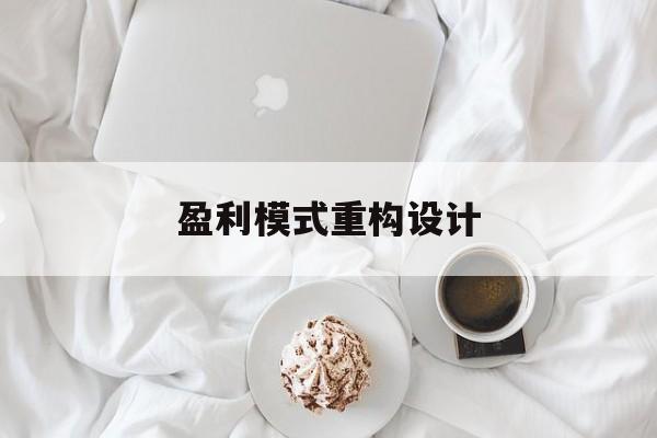 盈利模式重构设计(盈利模式重构设计方案)莆田市