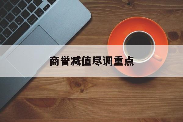 商誉减值尽调重点(商誉减值的上市公司)莆田市